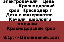 электрокачели › Цена ­ 4 000 - Краснодарский край, Краснодар г. Дети и материнство » Качели, шезлонги, ходунки   . Краснодарский край